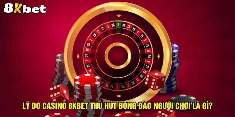 ly-do-casino-8kbet-thu-hut-dong-dao-nguoi-choi-la-gi